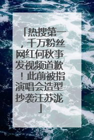 热搜第一，千万粉丝网红何秋亊发视频道歉！此前被指演唱会造型抄袭汪苏泷